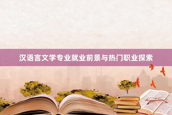 汉语言文学专业就业前景与热门职业探索